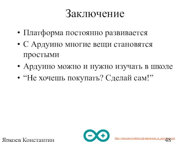 Яркоев Константин Евгеньевич Заключение Платформа постоянно развивается С Ардуино многие вещи становятся простыми