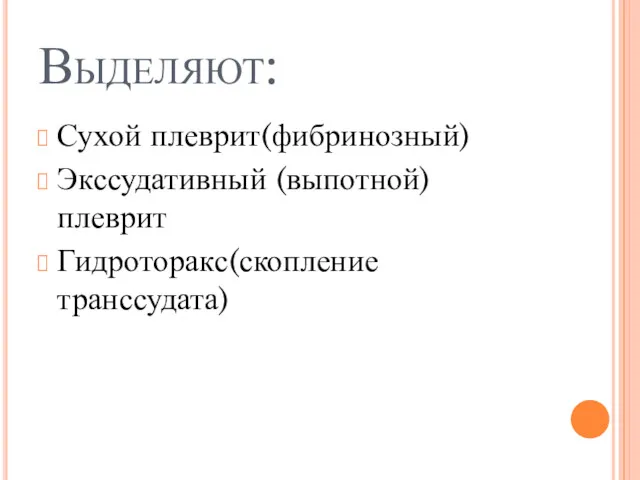 Выделяют: Сухой плеврит(фибринозный) Экссудативный (выпотной) плеврит Гидроторакс(скопление транссудата)