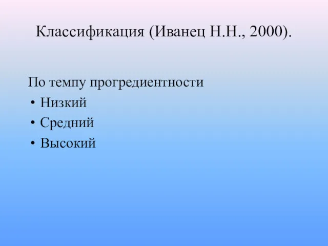 Классификация (Иванец Н.Н., 2000). По темпу прогредиентности Низкий Средний Высокий