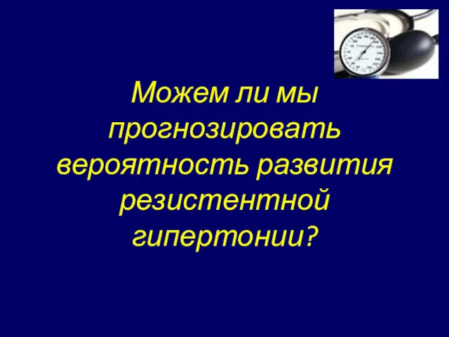 Можем ли мы прогнозировать вероятность развития резистентной гипертонии?