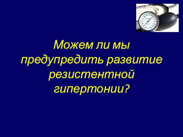 Можем ли мы предупредить развитие резистентной гипертонии?