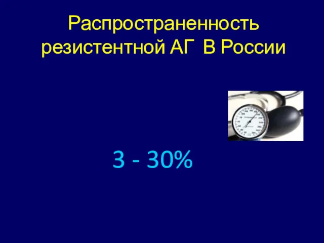 Распространенность резистентной АГ В России 3 - 30%