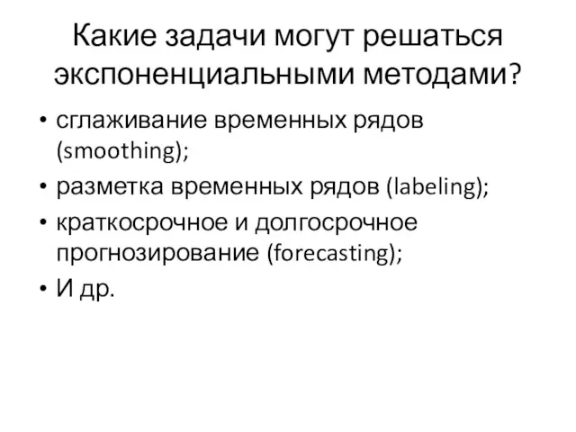 Какие задачи могут решаться экспоненциальными методами? сглаживание временных рядов (smoothing);