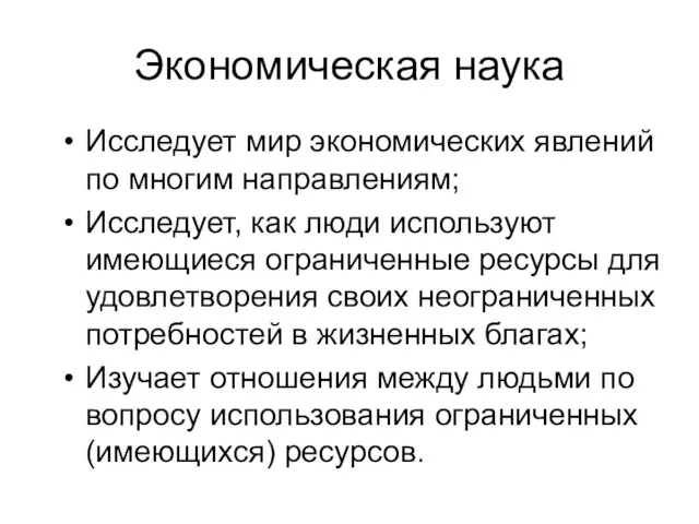 Экономическая наука Исследует мир экономических явлений по многим направлениям; Исследует,