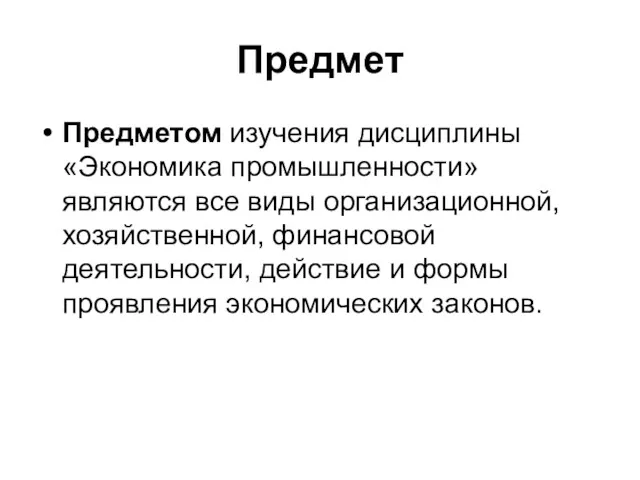 Предмет Предметом изучения дисциплины «Экономика промышленности» являются все виды организационной,