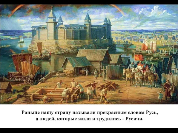 Раньше нашу страну называли прекрасным словом Русь, а людей, которые жили и трудились - Русичи.