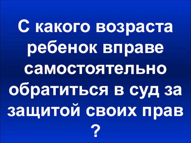 С какого возраста ребенок вправе самостоятельно обратиться в суд за защитой своих прав ?