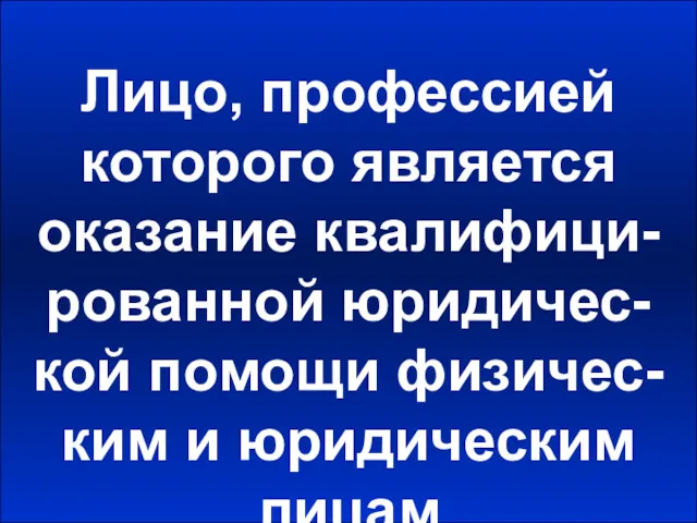 Лицо, профессией которого является оказание квалифици-рованной юридичес-кой помощи физичес-ким и юридическим лицам