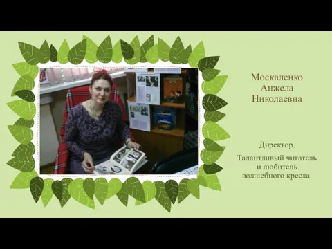 Москаленко Анжела Николаевна Директор. Талантливый читатель и любитель волшебного кресла.
