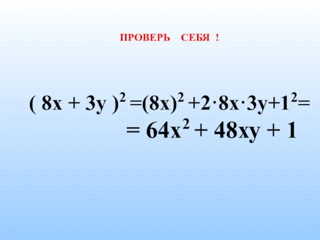 ПРОВЕРЬ СЕБЯ ! ( 8х + 3у )2 =(8х)2 +2·8х·3у+12= = 64х2 + 48ху + 1