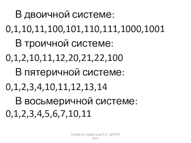 В двоичной системе: 0,1,10,11,100,101,110,111,1000,1001 В троичной системе: 0,1,2,10,11,12,20,21,22,100 В пятеричной