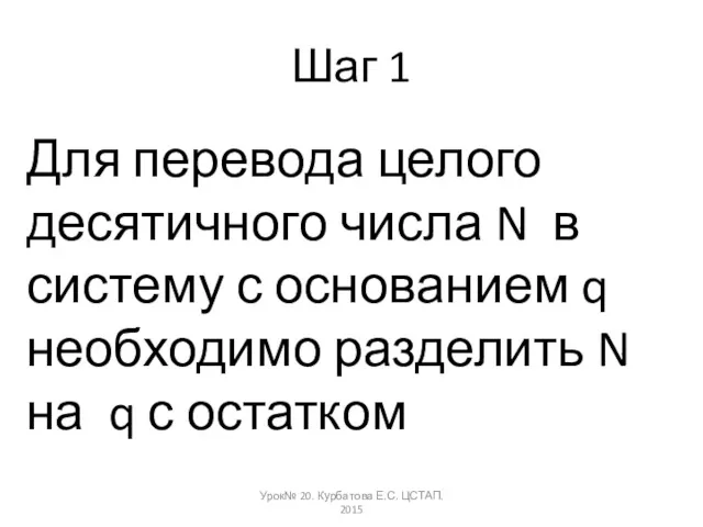 Шаг 1 Для перевода целого десятичного числа N в систему