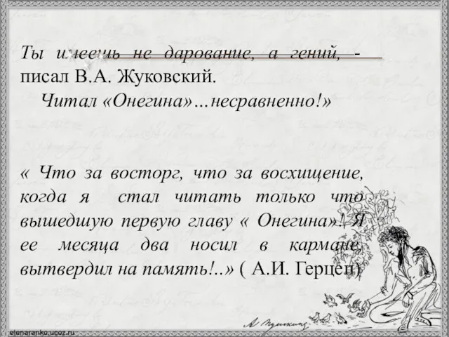 Ты имеешь не дарование, а гений, - писал В.А. Жуковский. Читал «Онегина»…несравненно!» «