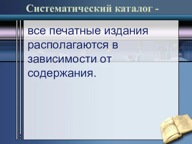 Систематический каталог - все печатные издания располагаются в зависимости от содержания.