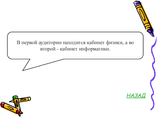 НАЗАД В первой аудитории находится кабинет физики, а во второй - кабинет информатики.