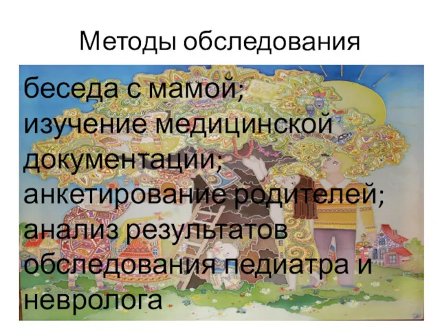 Методы обследования беседа с мамой; изучение медицинской документации; анкетирование родителей; анализ результатов обследования педиатра и невролога