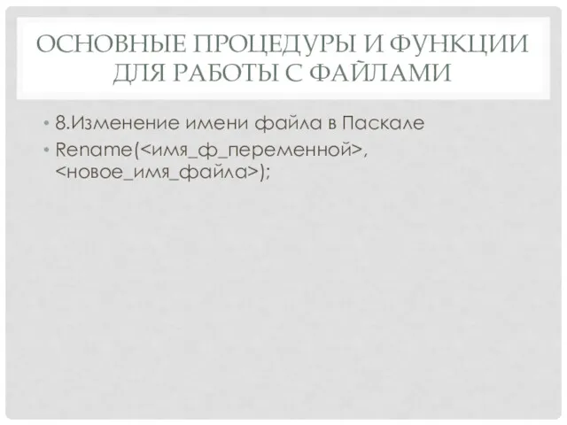 ОСНОВНЫЕ ПРОЦЕДУРЫ И ФУНКЦИИ ДЛЯ РАБОТЫ С ФАЙЛАМИ 8.Изменение имени файла в Паскале Rename( , );