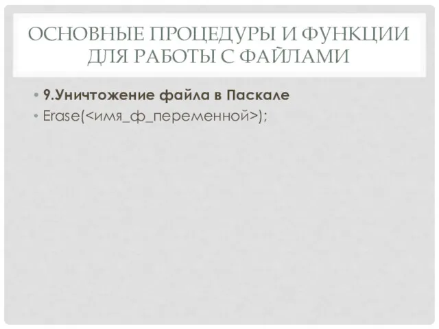 ОСНОВНЫЕ ПРОЦЕДУРЫ И ФУНКЦИИ ДЛЯ РАБОТЫ С ФАЙЛАМИ 9.Уничтожение файла в Паскале Erase( );