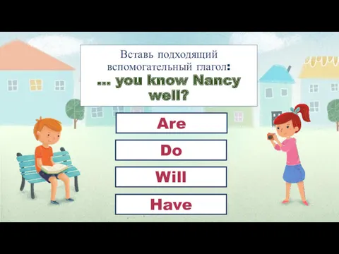 Вставь подходящий вспомогательный глагол: … you know Nancy well? Do Are Will Have