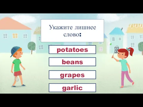 Укажите лишнее слово: grapes beans potatoes garlic