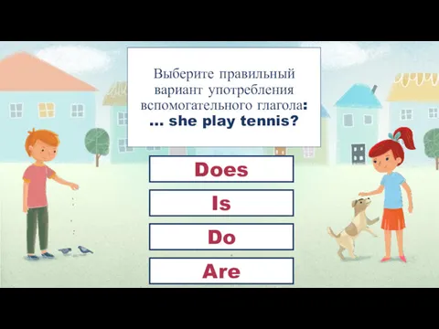 Выберите правильный вариант употребления вспомогательного глагола: … she play tennis? Does Is Do Are