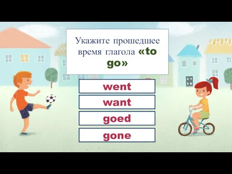 Укажите прошедшее время глагола «to go» went goed gone want