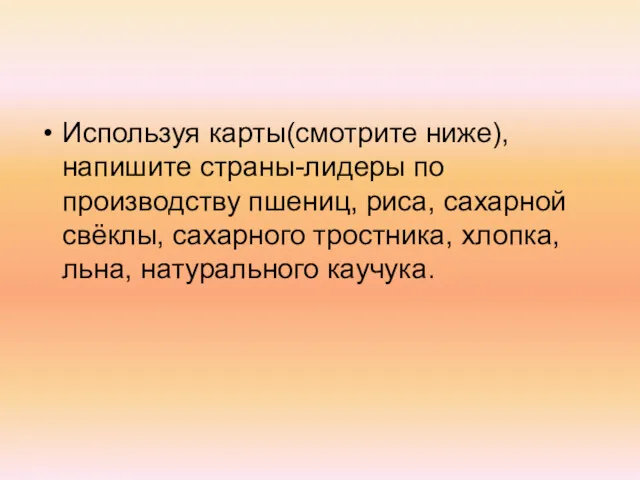 Используя карты(смотрите ниже), напишите страны-лидеры по производству пшениц, риса, сахарной