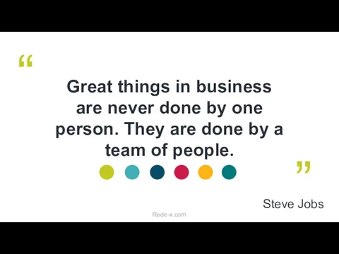 Great things in business are never done by one person.