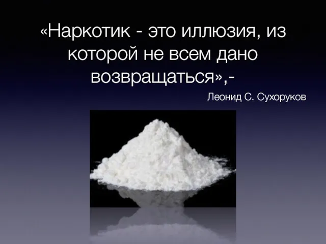 «Наркотик - это иллюзия, из которой не всем дано возвращаться»,- Леонид С. Сухоруков