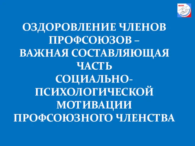 ОЗДОРОВЛЕНИЕ ЧЛЕНОВ ПРОФСОЮЗОВ – ВАЖНАЯ СОСТАВЛЯЮЩАЯ ЧАСТЬ СОЦИАЛЬНО-ПСИХОЛОГИЧЕСКОЙ МОТИВАЦИИ ПРОФСОЮЗНОГО ЧЛЕНСТВА