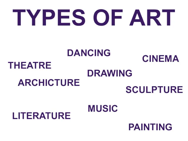 TYPES OF ART DANCING THEATRE CINEMA ARCHICTURE SCULPTURE LITERATURE MUSIC PAINTING DRAWING