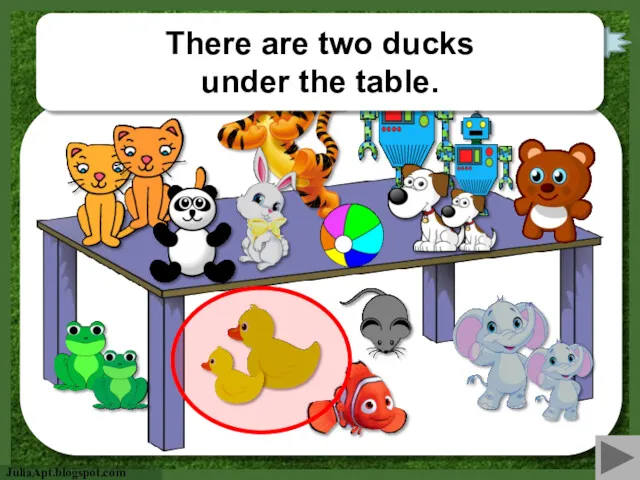 check There are two ducks under the table.