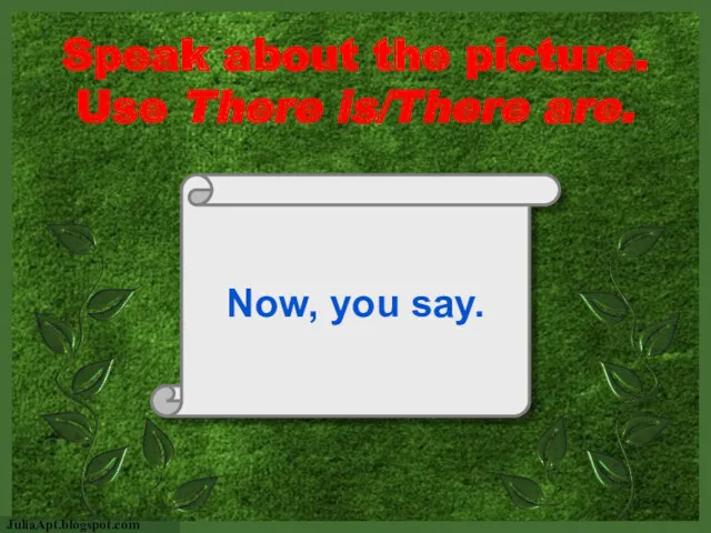 Speak about the picture. Use There is/There are. Now, you say.