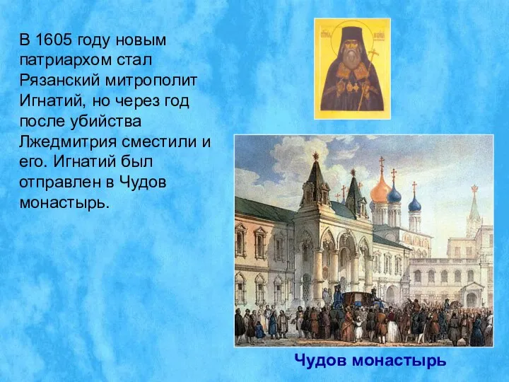 В 1605 году новым патриархом стал Рязанский митрополит Игнатий, но