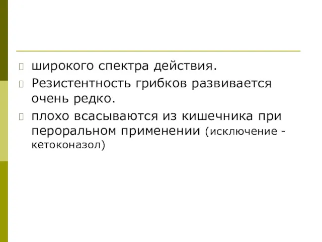 широкого спектра действия. Резистентность грибков развивается очень редко. плохо всасываются