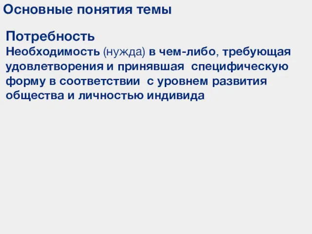 Основные понятия темы Потребность Необходимость (нужда) в чем-либо, требующая удовлетворения