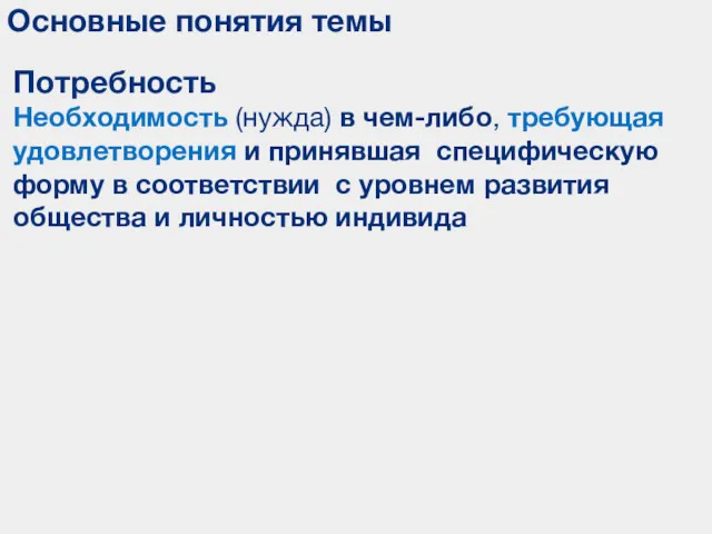 Основные понятия темы Потребность Необходимость (нужда) в чем-либо, требующая удовлетворения