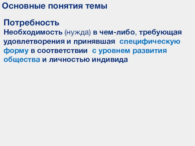 Основные понятия темы Потребность Необходимость (нужда) в чем-либо, требующая удовлетворения