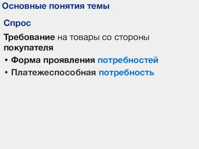 Основные понятия темы Спрос Требование на товары со стороны покупателя Форма проявления потребностей Платежеспособная потребность