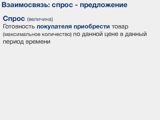 Взаимосвязь: спрос - предложение Спрос (величина) Готовность покупателя приобрести товар