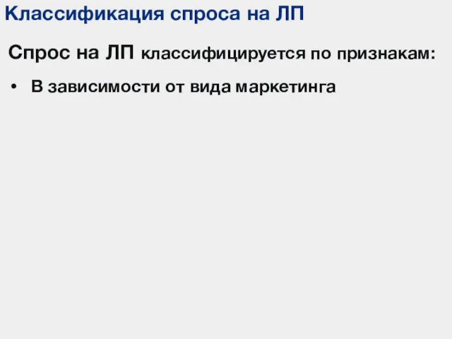 Классификация спроса на ЛП Спрос на ЛП классифицируется по признакам: В зависимости от вида маркетинга