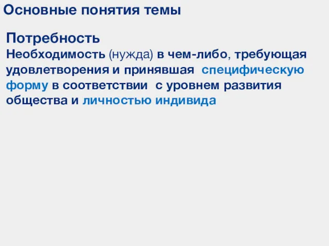 Основные понятия темы Потребность Необходимость (нужда) в чем-либо, требующая удовлетворения