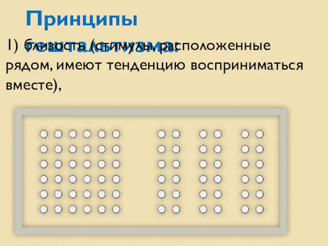 Принципы гештальтизма: 1) близость (стимулы, расположенные рядом, имеют тенденцию восприниматься вместе),