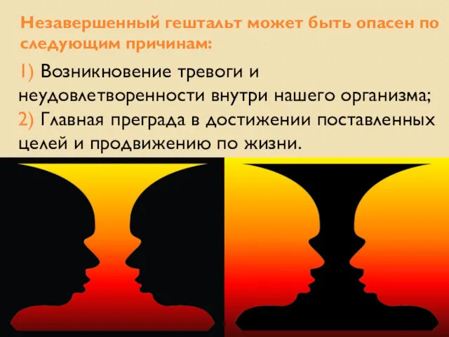 Незавершенный гештальт может быть опасен по следующим причинам: 1) Возникновение