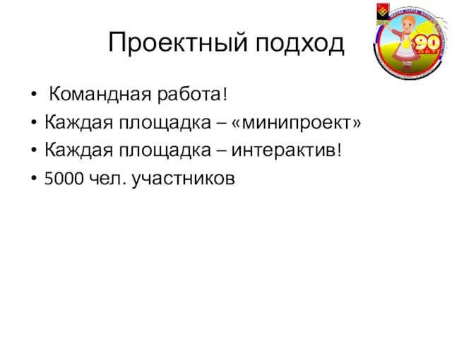 Проектный подход Командная работа! Каждая площадка – «минипроект» Каждая площадка – интерактив! 5000 чел. участников