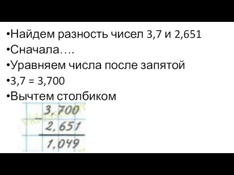 Найдем разность чисел 3,7 и 2,651 Сначала…. Уравняем числа после запятой 3,7 = 3,700 Вычтем столбиком