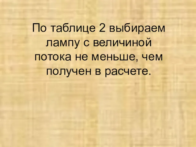 По таблице 2 выбираем лампу с величиной потока не меньше, чем получен в расчете.