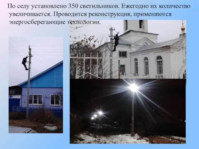 По селу установлено 350 светильников. Ежегодно их количество увеличивается. Проводится реконструкция, применяются энергосберегающие технологии.