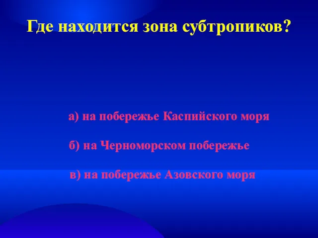 Где находится зона субтропиков? а) на побережье Каспийского моря б)