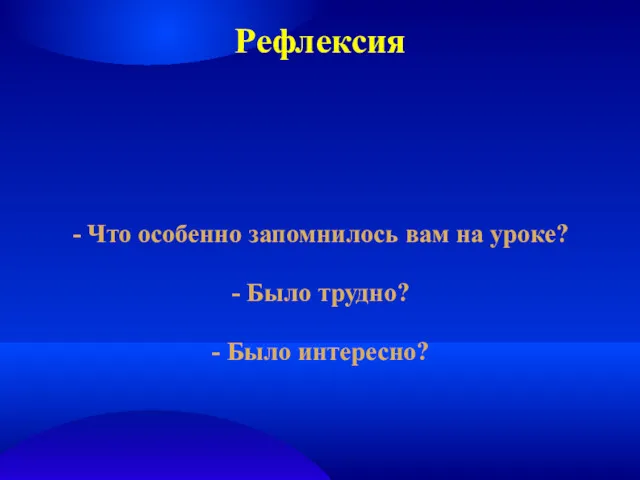 Рефлексия - Что особенно запомнилось вам на уроке? - Было трудно? - Было интересно?